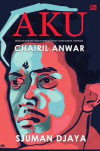Image of Aku : Berdasarkan Perjalanan Hidup dan Karya Penyair Chairil Anwar
