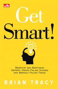 Image of Get Smart! : Berpikir dan Bertindak seperti orang paling sukses dan bergaji paling tinggi
