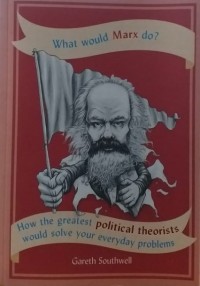 Image of What Would Marx Do? : How the Greatest Political Theorists Would Solve Your Everyday Problems